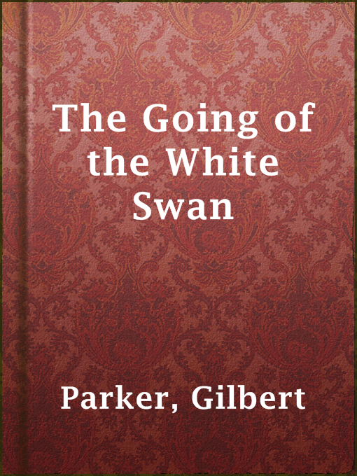 Title details for The Going of the White Swan by Gilbert Parker - Available